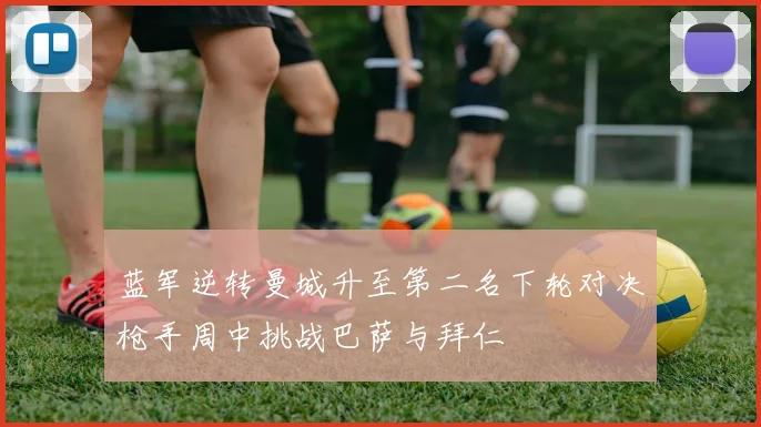 蓝军逆转曼城升至第二名下轮对决枪手周中挑战巴萨与拜仁