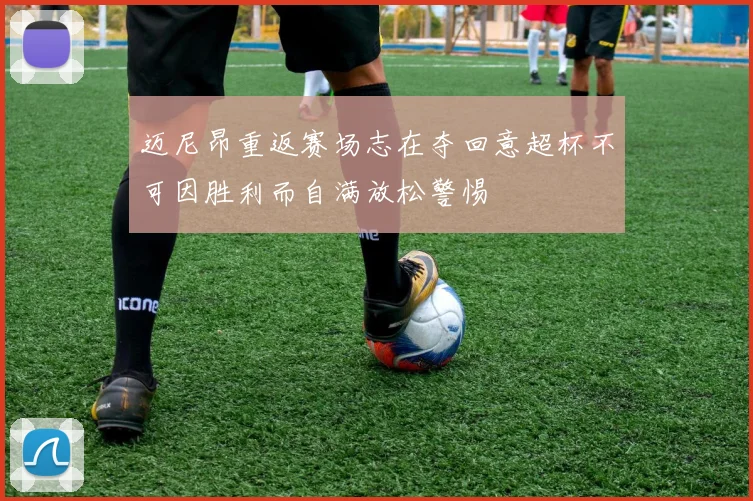 迈尼昂重返赛场志在夺回意超杯不可因胜利而自满放松警惕