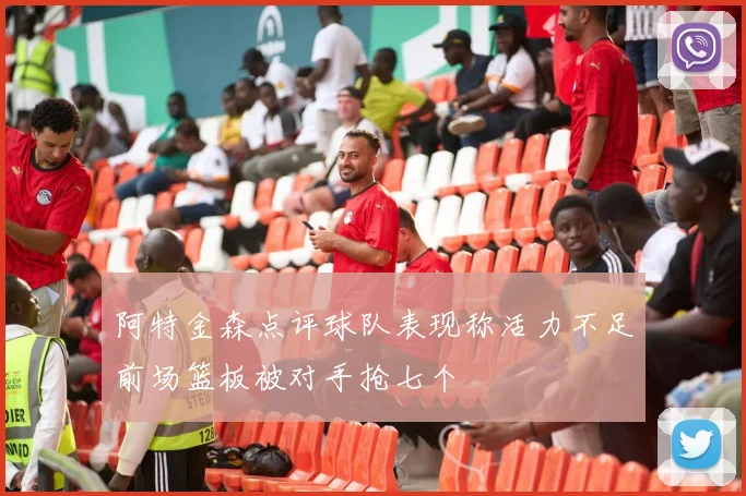 阿特金森点评球队表现称活力不足前场篮板被对手抢七个