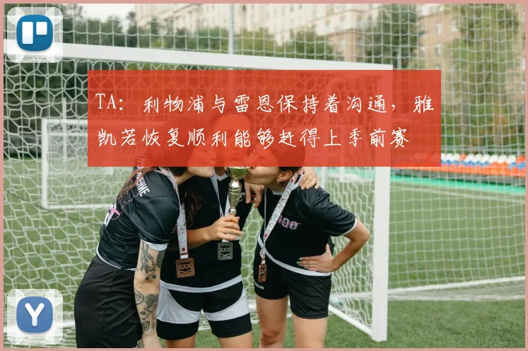 TA：利物浦与雷恩保持着沟通，雅凯若恢复顺利能够赶得上季前赛