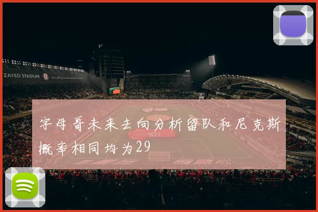 字母哥未来去向分析留队和尼克斯概率相同均为29