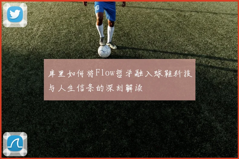 库里如何将Flow哲学融入球鞋科技与人生信条的深刻解读