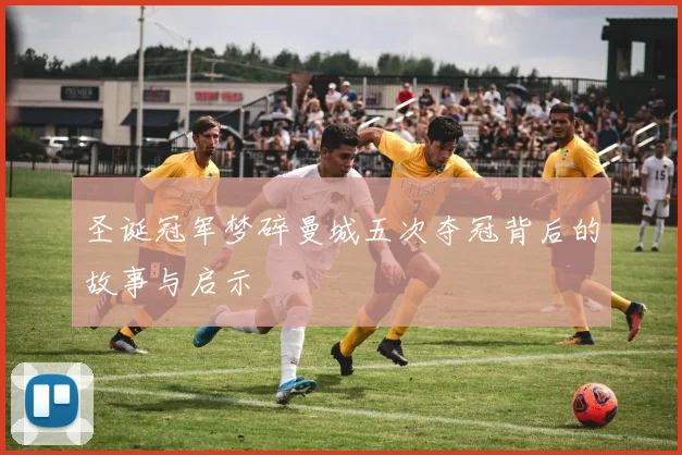 圣诞冠军梦碎曼城五次夺冠背后的故事与启示