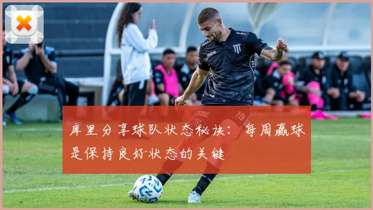 库里分享球队状态秘诀：每周赢球是保持良好状态的关键