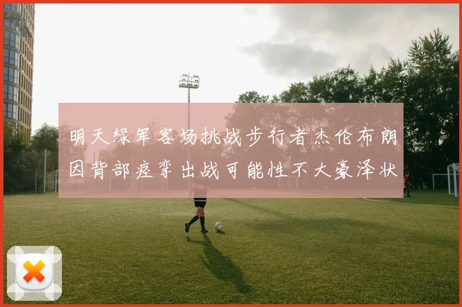 明天绿军客场挑战步行者杰伦布朗因背部痉挛出战可能性不大豪泽状态成疑